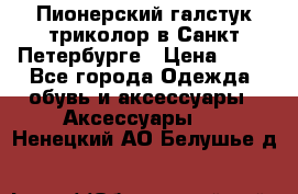 Пионерский галстук триколор в Санкт Петербурге › Цена ­ 90 - Все города Одежда, обувь и аксессуары » Аксессуары   . Ненецкий АО,Белушье д.